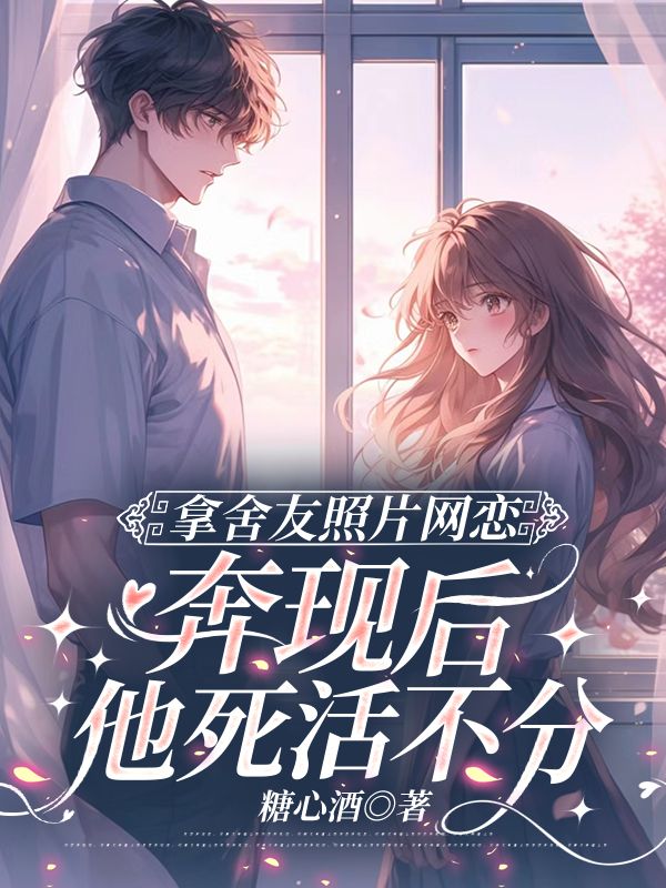 拿舍友照片网恋，奔现后他死活不分郁颜全文免费在线阅读最新章节目录