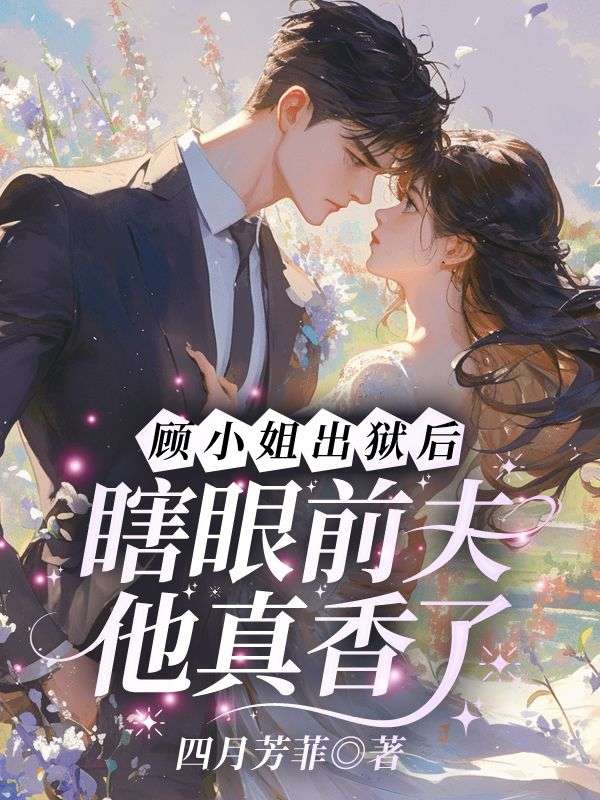 顾小姐出狱后，瞎眼前夫他真香了(顾红厉寒忱)完结版小说推荐_最新完结小说推荐