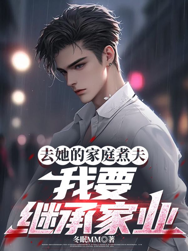 去她的家庭煮夫，我要继承家业陆烨叶恩恩全文免费_最新章节在线阅读