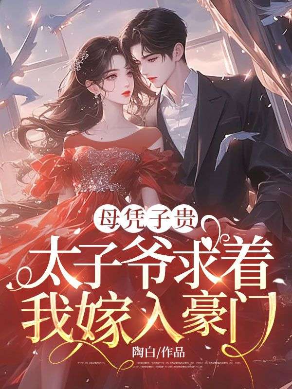 母凭子贵：太子爷求着我嫁入豪门(夏时谢长宴)完结版小说推荐_最新完结小说推荐