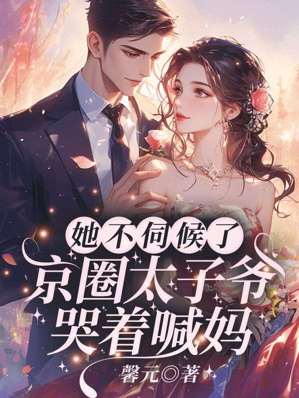 她不伺候了！京圈太子爷哭着喊妈夏星沈夜冥全文免费_最新章节在线阅读