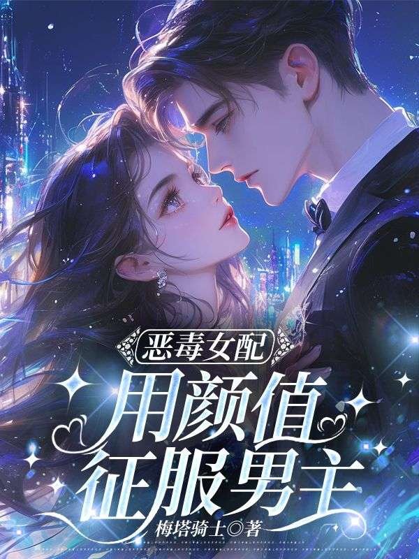 恶毒女配用颜值征服男主()新热门小说