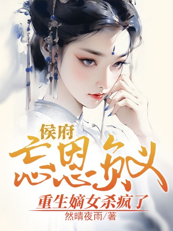 侯府忘恩负义，重生嫡女杀疯了(秦时月宋墨辰)完结版小说推荐_最新完结小说推荐