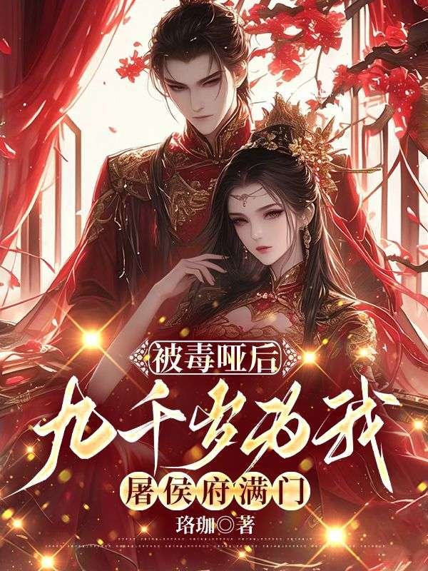 《被毒哑后，九千岁为我屠侯府满门》小说章节列表免费试读，慕初意纳兰景和小说在线阅读